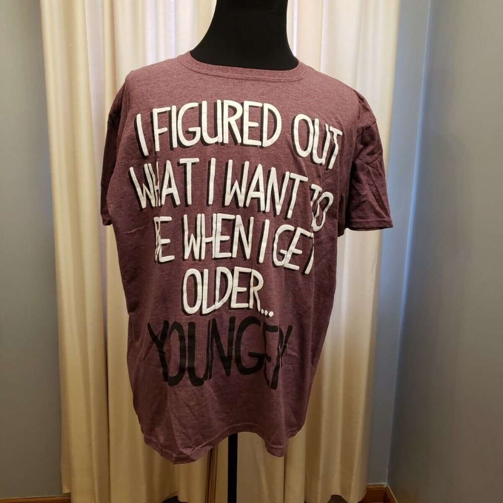 I FIGURED OUT WHAT I WANT TO BE WHEN I GET OLDER-YOUNGER! Funny T-Shirt 2XL
